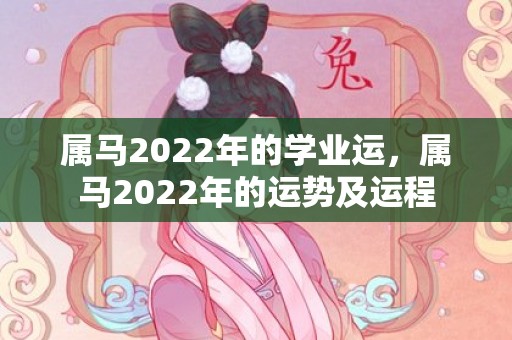 属马2022年的学业运，属马2022年的运势及运程