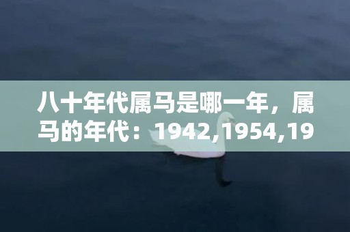 八十年代属马是哪一年，属马的年代：1942,1954,1966,1978,1990,2002