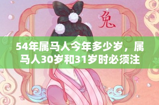 54年属马人今年多少岁，属马人30岁和31岁时必须注意什么，事业难点都是会得到解决