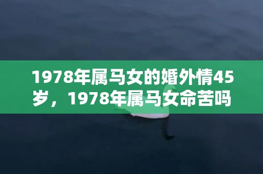 1978年属马女的婚外情45岁，1978年属马女命苦吗