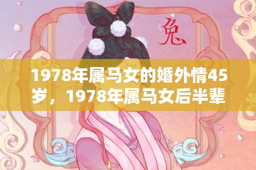 1978年属马女的婚外情45岁，1978年属马女后半辈子运势怎样