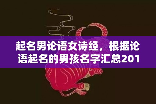 起名男论语女诗经，根据论语起名的男孩名字汇总2018