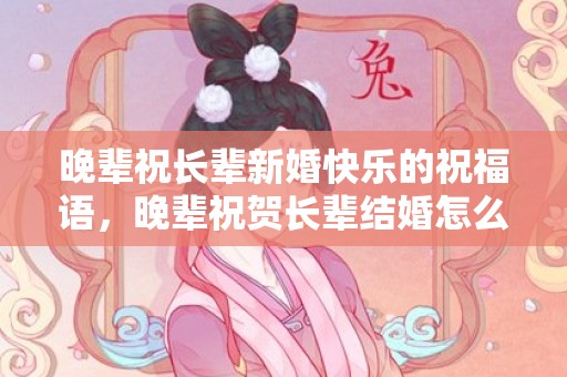 晚辈祝长辈新婚快乐的祝福语，晚辈祝贺长辈结婚怎么说