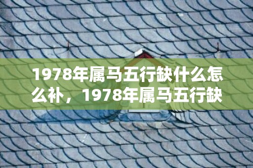 1978年属马五行缺什么怎么补，1978年属马五行缺什么