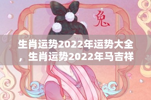 生肖运势2022年运势大全，生肖运势2022年马吉祥如意颜色