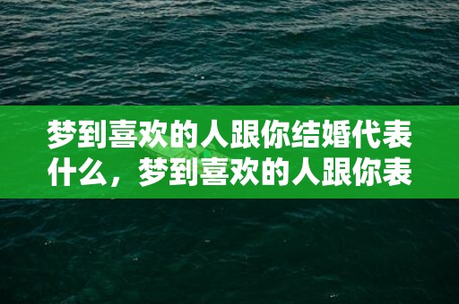 梦到喜欢的人跟你结婚代表什么，梦到喜欢的人跟你表白我拒绝了怎么回事