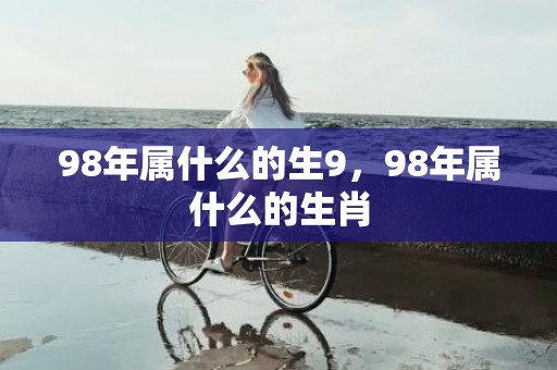 98年属什么的生9，98年属什么的生肖