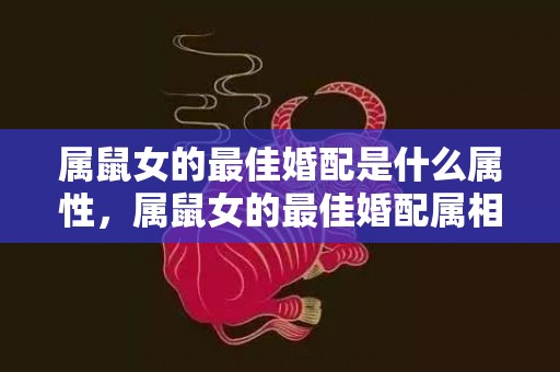 属鼠女的最佳婚配是什么属性，属鼠女的最佳婚配属相