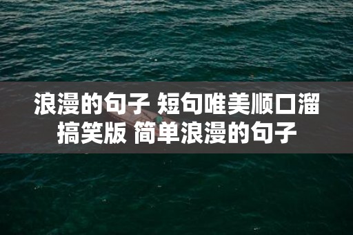 浪漫的句子 短句唯美顺口溜搞笑版 简单浪漫的句子