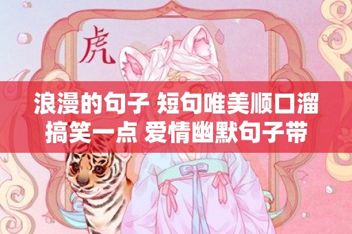 浪漫的句子 短句唯美顺口溜搞笑一点 爱情幽默句子带顺口溜