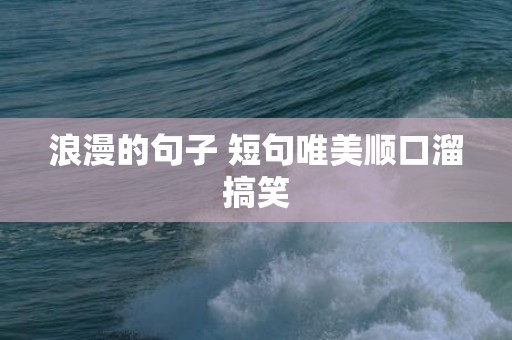 浪漫的句子 短句唯美顺口溜搞笑