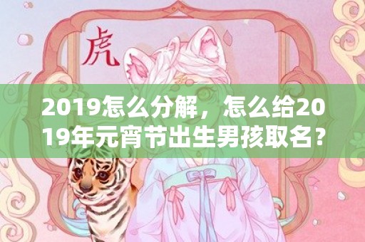 2019怎么分解，怎么给2019年元宵节出生男孩取名？八字起名