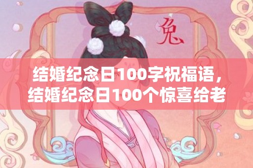 结婚纪念日100字祝福语，结婚纪念日100个惊喜给老公发多少，结婚纪念日恰逢生日