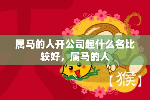 属马的人开公司起什么名比较好，属马的人