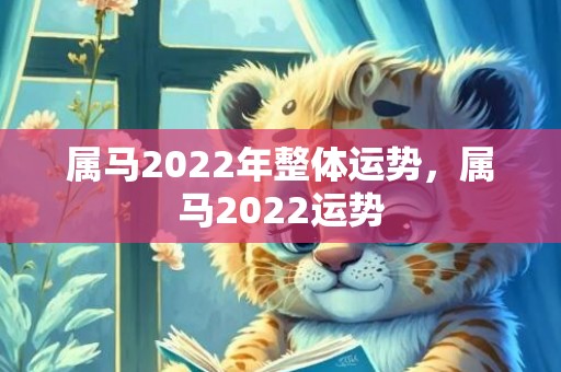 属马2022年整体运势，属马2022运势