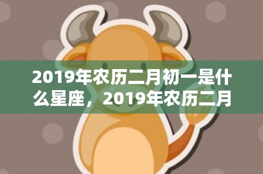 2019年农历二月初一是什么星座，2019年农历二月初九出生的双胞胎男孩怎么样起名字