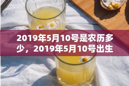 2019年5月10号是农历多少，2019年5月10号出生的男宝宝五行缺土要怎么样起名字