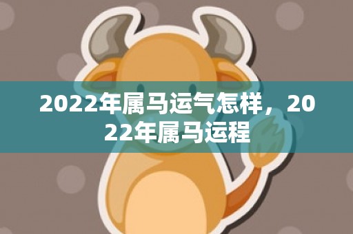 2022年属马运气怎样，2022年属马运程