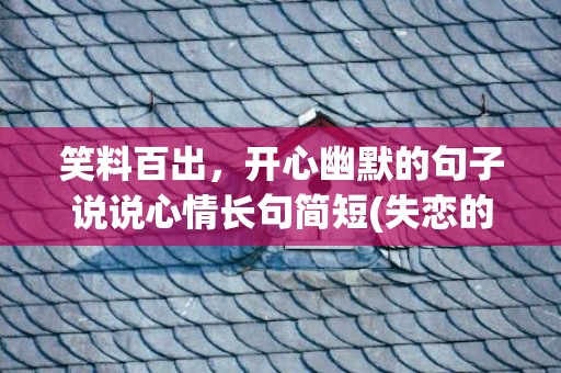 笑料百出，开心幽默的句子说说心情长句简短(失恋的句子说说心情)