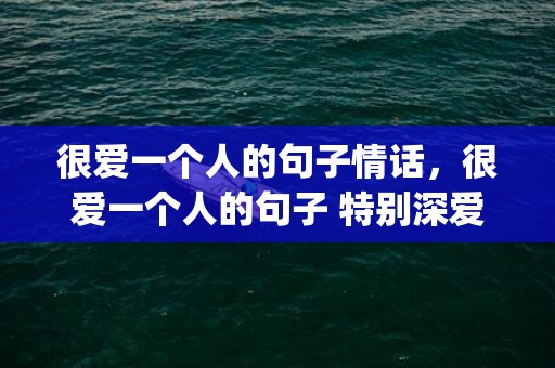 很爱一个人的句子情话，很爱一个人的句子 特别深爱一个人的成语(表达深爱一个人的词语)