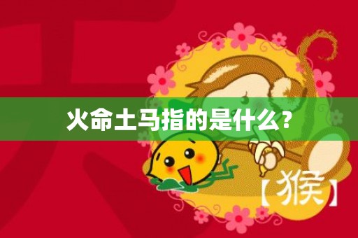 火命土马指的是什么？