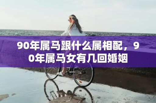 90年属马跟什么属相配，90年属马女有几回婚姻