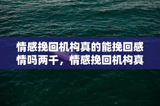 情感挽回机构真的能挽回感情吗两千，情感挽回机构真的能挽回感情吗