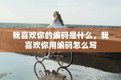 我喜欢你的编码是什么，我喜欢你用编码怎么写