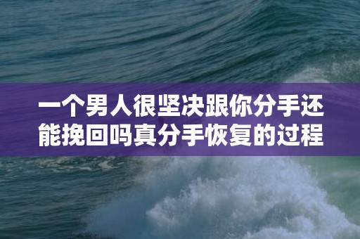 一个男人很坚决跟你分手还能挽回吗真分手恢复的过程是一个心理博弈的过程