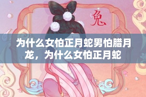 为什么女怕正月蛇男怕腊月龙，为什么女怕正月蛇