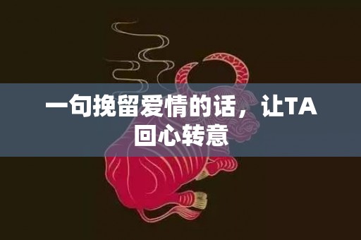 一句挽留爱情的话，让TA回心转意