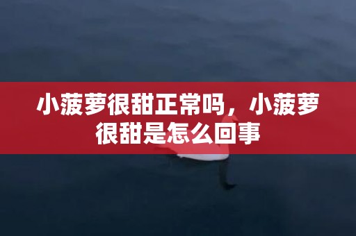 小菠萝很甜正常吗，小菠萝很甜是怎么回事