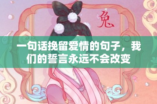 一句话挽留爱情的句子，我们的誓言永远不会改变