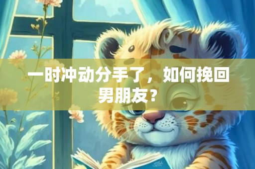 一时冲动分手了，如何挽回男朋友？