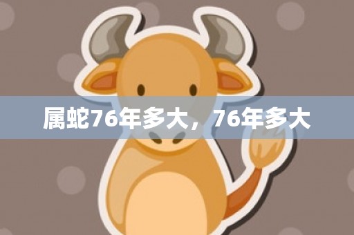 属蛇76年多大，76年多大