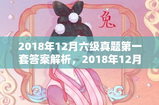 2018年12月六级真题第一套答案解析，2018年12月16日出生的女孩用五行怎么取名？