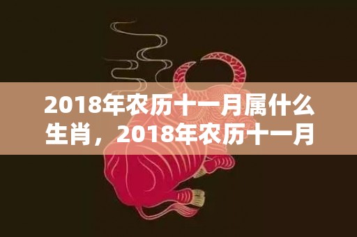 2018年农历十一月属什么生肖，2018年农历十一月二十九出生的女孩起名推荐