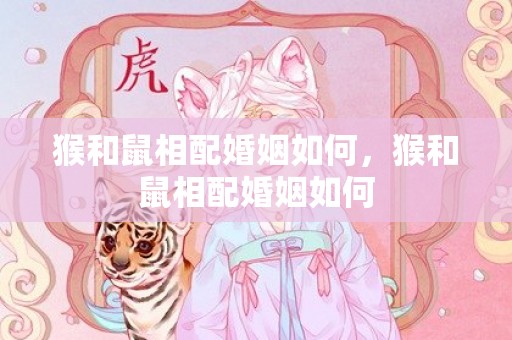 猴和鼠相配婚姻如何，猴和鼠相配婚姻如何