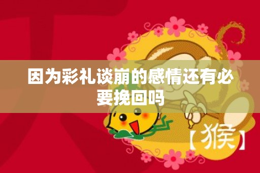 因为彩礼谈崩的感情还有必要挽回吗