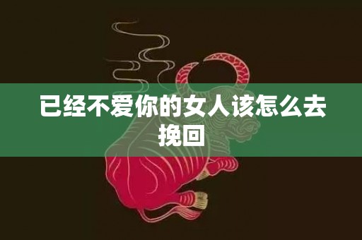 已经不爱你的女人该怎么去挽回