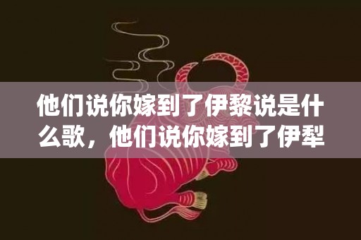 他们说你嫁到了伊黎说是什么歌，他们说你嫁到了伊犁是哪一首歌(你嫁到了伊犁是哪首歌)