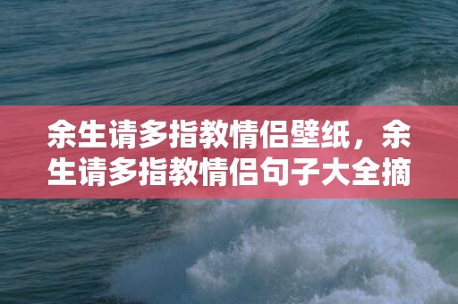 余生请多指教情侣壁纸，余生请多指教情侣句子大全摘抄？余生请多指教的唯美语录