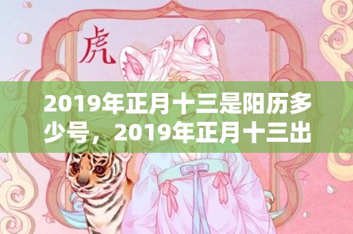 2019年正月十三是阳历多少号，2019年正月十三出生的女孩五行缺金优雅的名字推荐