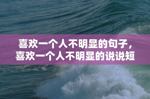 喜欢一个人不明显的句子，喜欢一个人不明显的说说短句 一辈子只爱一个人短句