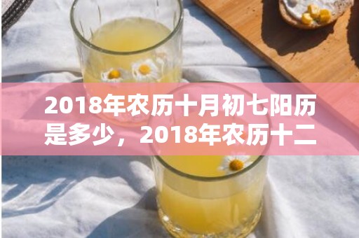 2018年农历十月初七阳历是多少，2018年农历十二月二十九出生的女孩好听的名字推荐