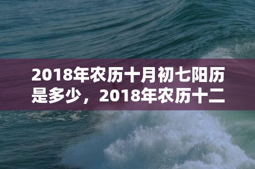 2018年农历十月初七阳历是多少，2018年农历十二月二十九出生的宝宝怎么取名好听？