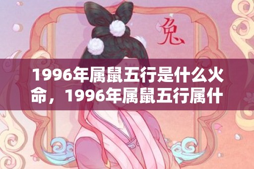 1996年属鼠五行是什么火命，1996年属鼠五行属什么