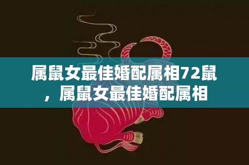 属鼠女最佳婚配属相72鼠，属鼠女最佳婚配属相