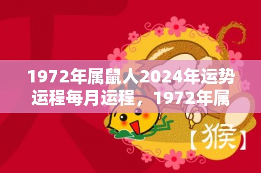 1972年属鼠人2024年运势运程每月运程，1972年属鼠的是什么命