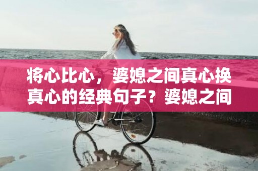 将心比心，婆媳之间真心换真心的经典句子？婆媳之间是相互的句子